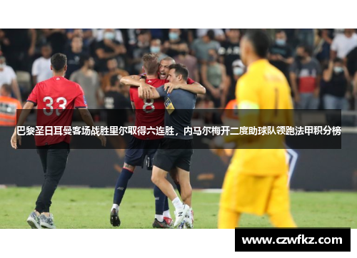 巴黎圣日耳曼客场战胜里尔取得六连胜，内马尔梅开二度助球队领跑法甲积分榜
