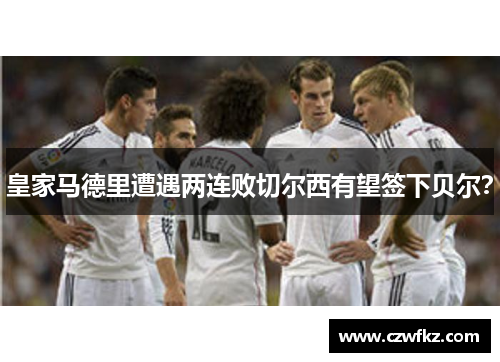 皇家马德里遭遇两连败切尔西有望签下贝尔？