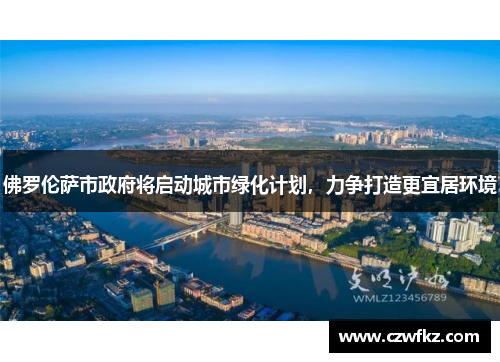 佛罗伦萨市政府将启动城市绿化计划，力争打造更宜居环境