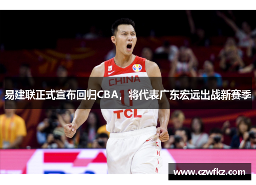 易建联正式宣布回归CBA，将代表广东宏远出战新赛季