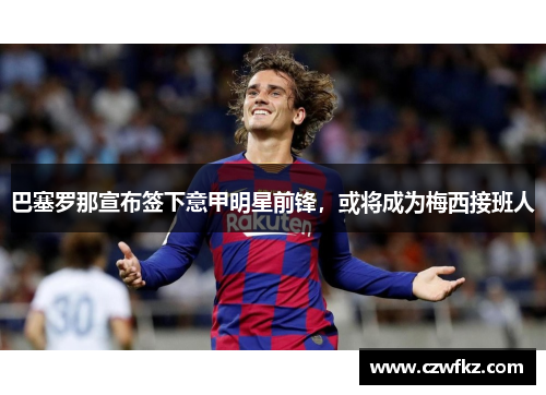 巴塞罗那宣布签下意甲明星前锋，或将成为梅西接班人