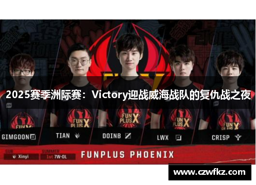 2025赛季洲际赛：Victory迎战威海战队的复仇战之夜