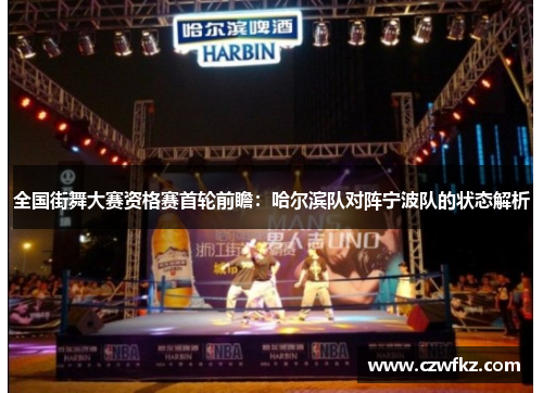 全国街舞大赛资格赛首轮前瞻：哈尔滨队对阵宁波队的状态解析