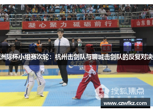 洲际杯小组赛次轮：杭州击剑队与聊城击剑队的反复对决