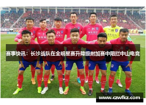 赛事快讯：长沙战队在全明星赛升降级附加赛中阻拦中山电竞