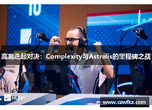 高潮迭起对决：Complexity与Astralis的里程碑之战