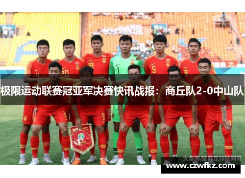 极限运动联赛冠亚军决赛快讯战报：商丘队2-0中山队