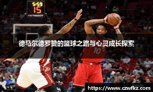 德马尔德罗赞的篮球之路与心灵成长探索