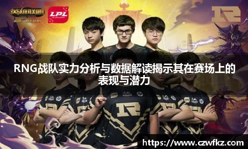 RNG战队实力分析与数据解读揭示其在赛场上的表现与潜力